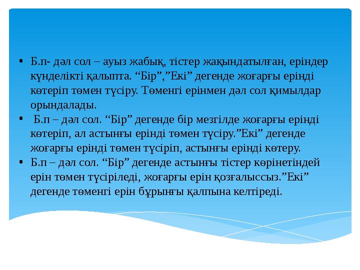• Б.п- дәл сол – ауыз жабық, тістер жақындатылған, еріндер күнделікті қалыпта. “Бір”,”Екі” дегенде жоғарғы ерінді көтеріп төме