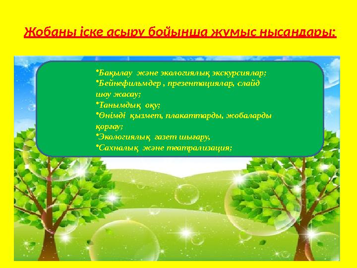 Жобаны іске асыру бойынша жұмыс нысандары: • Бақылау және экологиялық экскурсиялар; • Бейнефильмдер , презентациялар, слайд