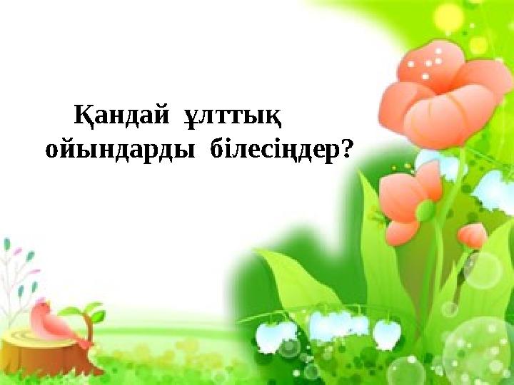 Қандай ұлттық ойында рды білесіңд ер? Қандай ұлттық ойындарды білесіңдер?