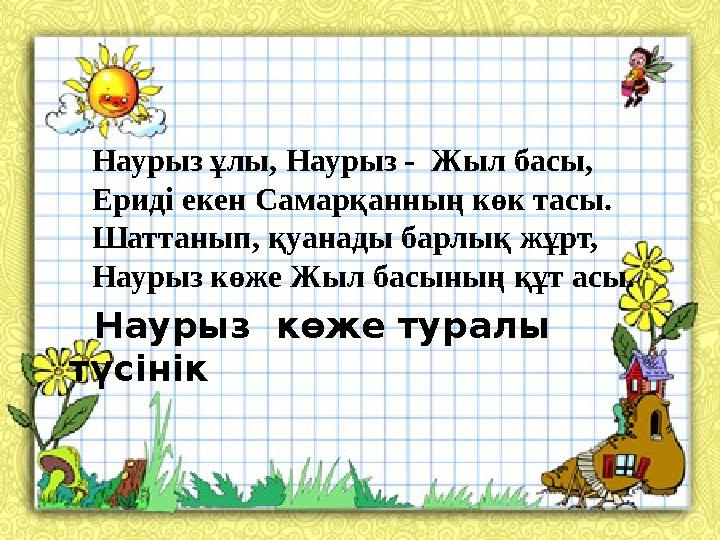 Наурыз көже туралы түсінік Наурыз ұлы, Наурыз - Жыл басы, Ериді екен Самарқанның көк тасы. Шаттанып, қуанады барлық жұрт,