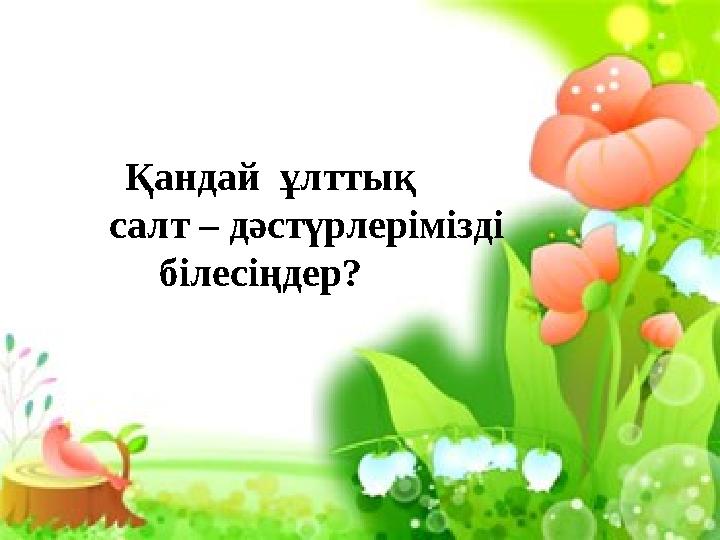 Қандай ұлттық салт – дәстүрлерімізді білесіңдер?