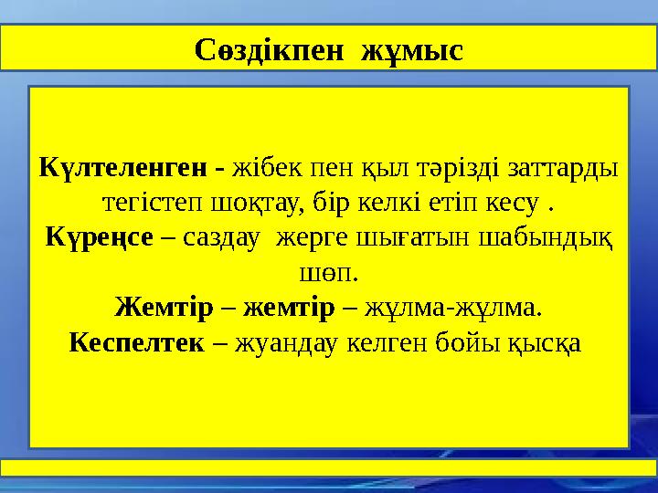 Сөздікпен жұмыс Күлтеленген - жібек пен қыл тәрізді заттарды тегістеп шоқтау, бір келкі етіп кесу . Күреңсе – саздау жерге