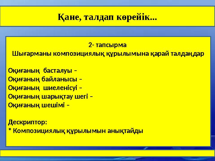 Қане, талдап көрейік... 2- тапсырма Шығарманы композициялық құрылымына қарай талдаңдар Оқиғаның басталуы – Оқиғаның байланыс