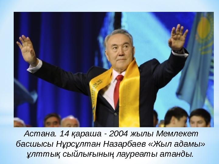 Астана. 14 қараша - 2004 жылы Мемлекет басшысы Нұрсұлтан Назарбаев «Жыл адамы» ұлттық сыйлығының лауреаты атанды.