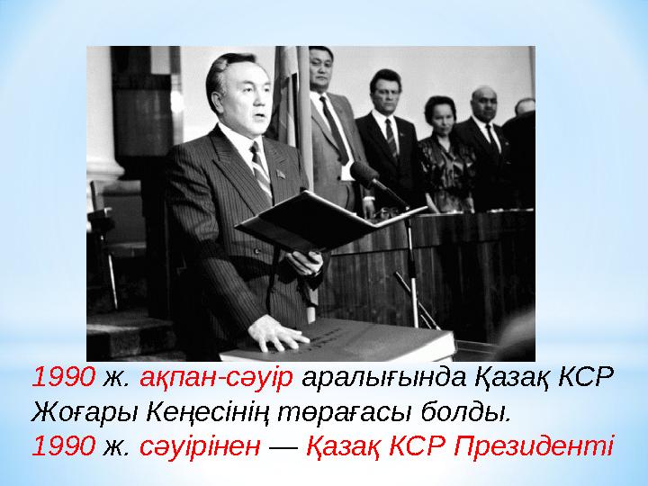 1990 ж. ақпан-сәуір аралығында Қазақ КСР Жоғары Кеңес i н i ң төрағасы болды. 1990 ж. сәуірінен — Қазақ КСР Президенті