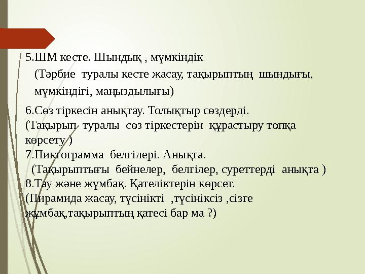 5.ШМ кесте. Шындық , мүмкіндік (Тәрбие туралы кесте жасау, тақырыптың шындығы, мүмкіндігі, маңыздылығы) 6.Сөз тіркесін анық