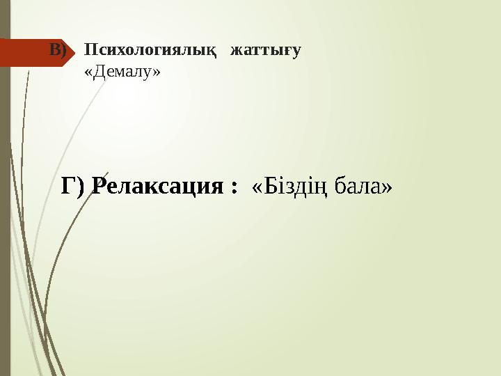 В) Психологиялық жаттығу «Демалу» Г) Релаксация : «Біздің бала»