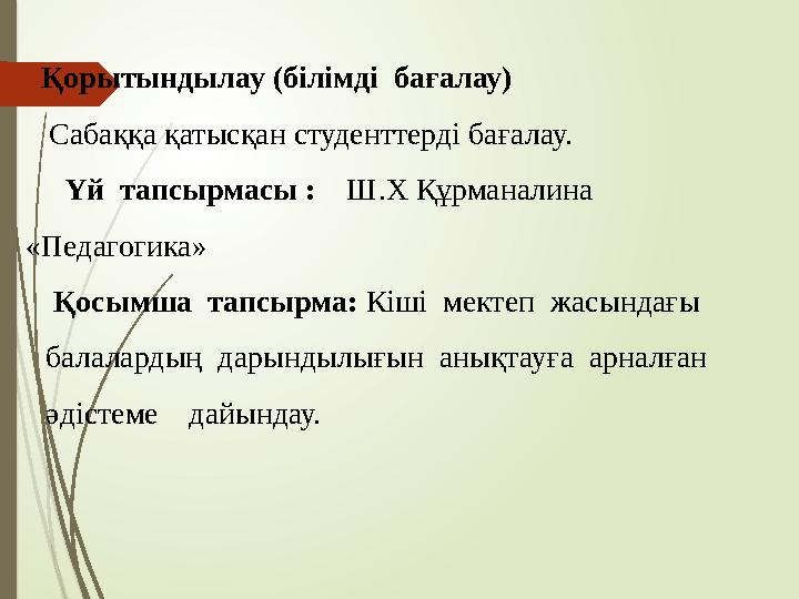 Қорытындылау (білімді бағалау) Сабаққа қатысқан студенттерді бағалау. Үй тапсырмасы : Ш.Х Құрманалина