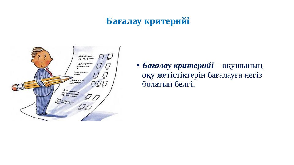 Бағалау критерийі • Бағалау критерийі – оқушының оқу жетістіктерін бағалауға негіз болатын белгі.