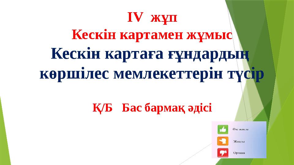 І V жұп Кескін картамен жұмыс Кескін картаға ғұндардың көршілес мемлекеттерін түсір Қ/Б Бас бармақ әдісі