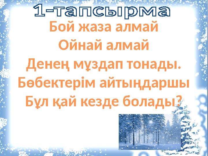 Бой жаза алмай Ойнай алмай Денең мұздап тонады. Бөбектерім айтыңдаршы Бұл қай кезде болады?