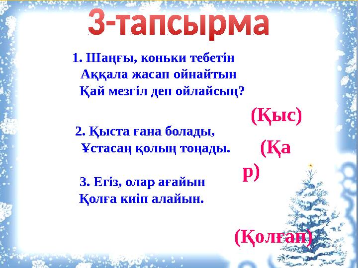 1. Шаңғы, коньки тебетін Аққала жасап ойнайтын Қай мезгіл деп ойлайсың? (Қыс) 2. Қыста ғана болады, Ұстас