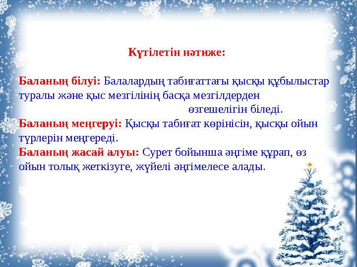 Күтілетін нәтиже: Баланың білуі: Балалардың табиғаттағы қысқы құбылыстар туралы және қыс мезгілінің басқа мезгілдерден