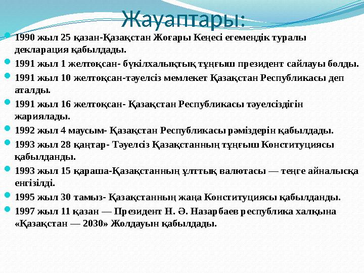 Жауаптары:  1990 жыл 25 қазан- Қазақстан Жоғары Кеңесі егемендік туралы декларация қабылдады.  1991 жыл 1 желтоқсан- бүкілхал