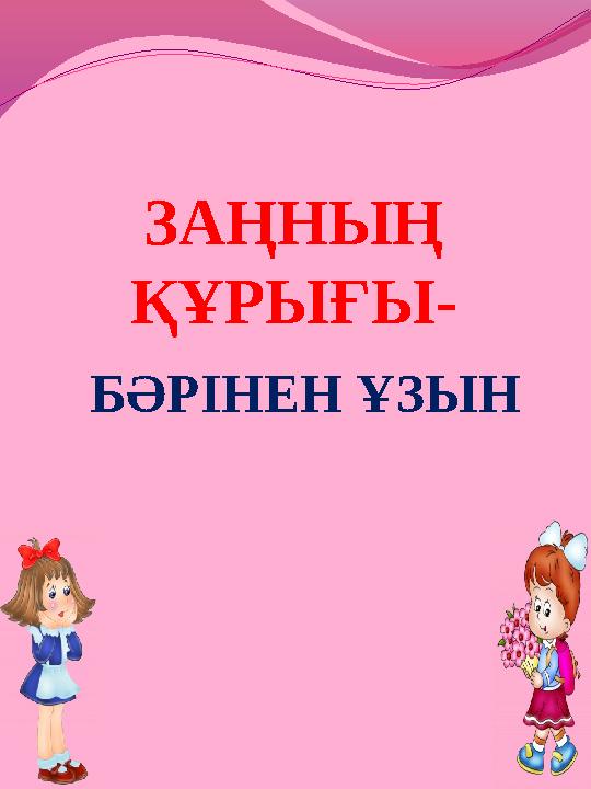 ЗАҢНЫҢ ҚҰРЫҒЫ- БӘРІНЕН ҰЗЫН