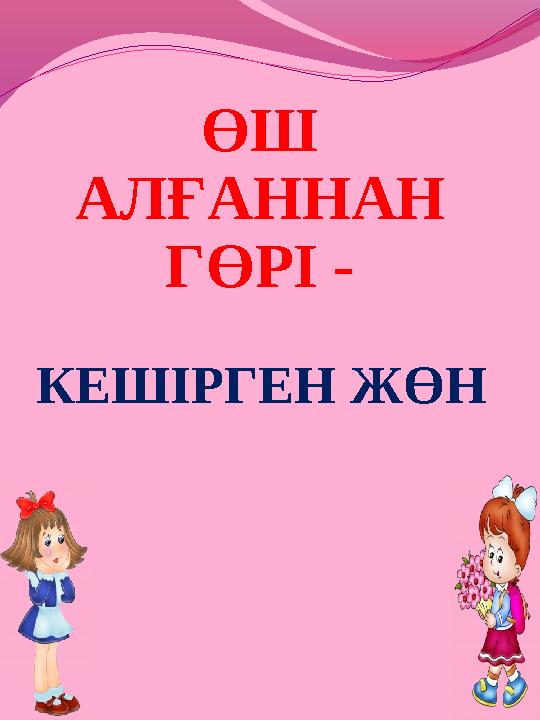 ӨШ АЛҒАННАН ГӨРІ - КЕШІРГЕН ЖӨН