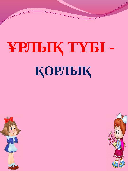 ҰРЛЫҚ ТҮБІ - ҚОРЛЫҚ