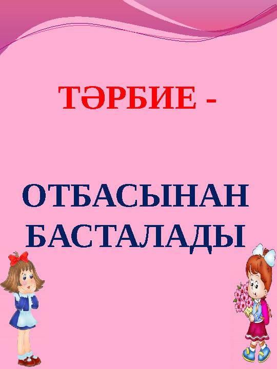 ТӘРБИЕ - ОТБАСЫНАН БАСТАЛАДЫ