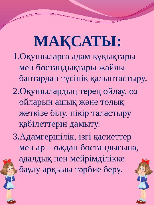 МАҚСАТЫ: 1.Оқушыларға адам құқықтары мен бостандықтары жайлы баптардан түсінік қалыптастыру. 2.Оқушылардың терең ойлау, өз ой