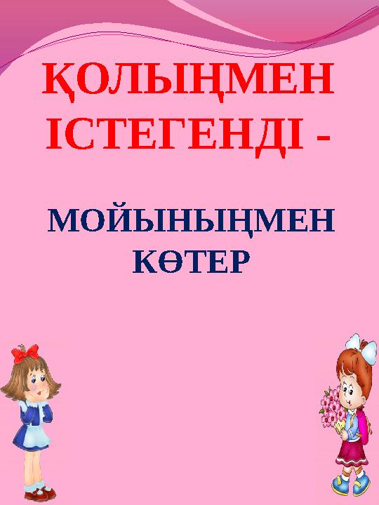 ҚОЛЫҢМЕН ІСТЕГЕНДІ - МОЙЫНЫҢМЕН КӨТЕР