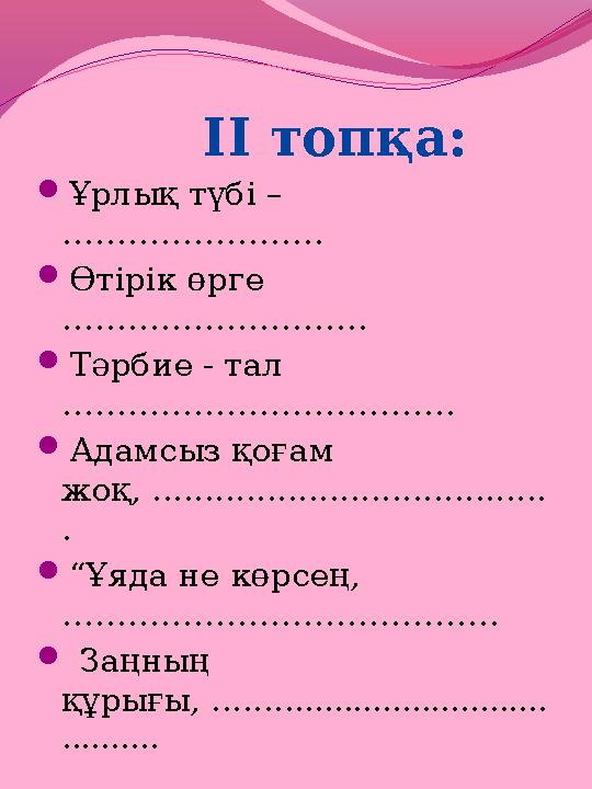 ІІ топқа:  Ұрлық түбі – ……………………  Өтірік өрге ……………………….  Тәрбие - тал ………………………………  Адамсыз қоғам жоқ, ......