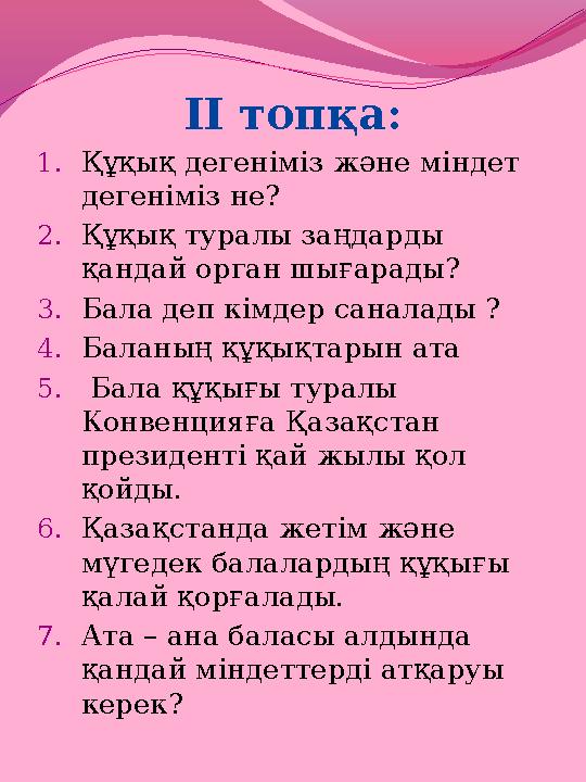 ІІ топқа: 1. Құқық дегеніміз және міндет дегеніміз не? 2. Құқық туралы заңдарды қандай орган шығарады? 3. Бала деп кімдер сана