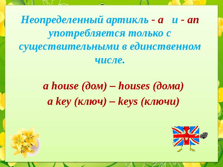 Неопределенный артикль - a и - an употребляется только с существительными в единственном числе. a house ( дом ) – hous