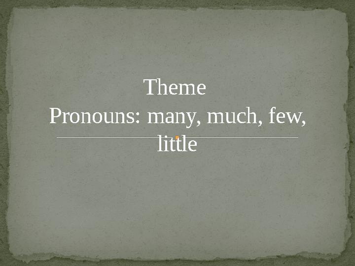 Theme Pronouns : many, much, few, little