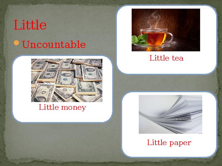  UncountableLittle Little tea Little money Little paper