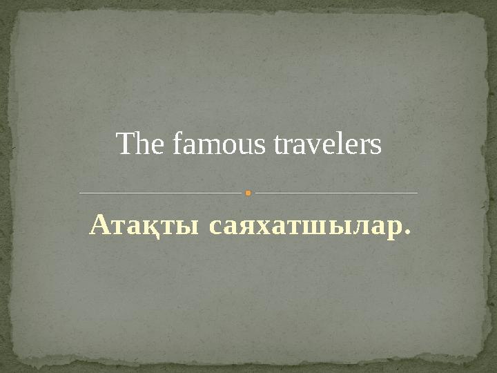 Атақты саяхатшылар. The famous travelers