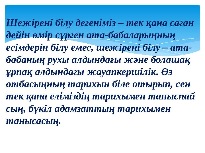 Шежірені білу дегеніміз – тек қана саған дейін өмір сүрген ата-бабаларыңның есімдерін білу емес, шежірені білу – ата- бабаның