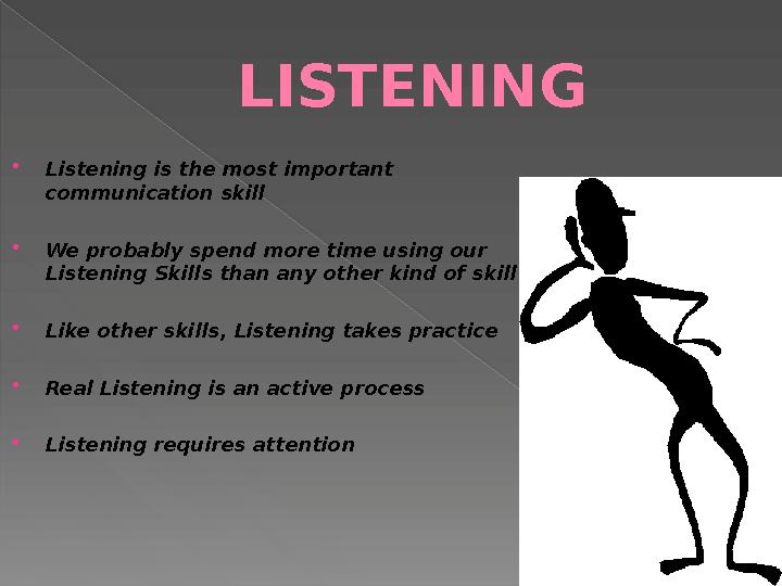 LISTENING  Listening is the most important communication skill  We probably spend more time using our Listening Skills than