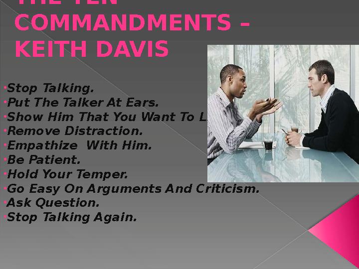 THE TEN COMMANDMENTS – KEITH DAVIS • Stop Talking. • Put The Talker At Ears. • Show Him That You Want To Listen. • Remove Dist