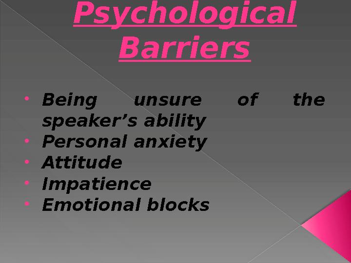 Psychological Barriers • Being unsure of the speaker’s ability • Personal anxiety • Attitude • Impatience • Emotional bloc