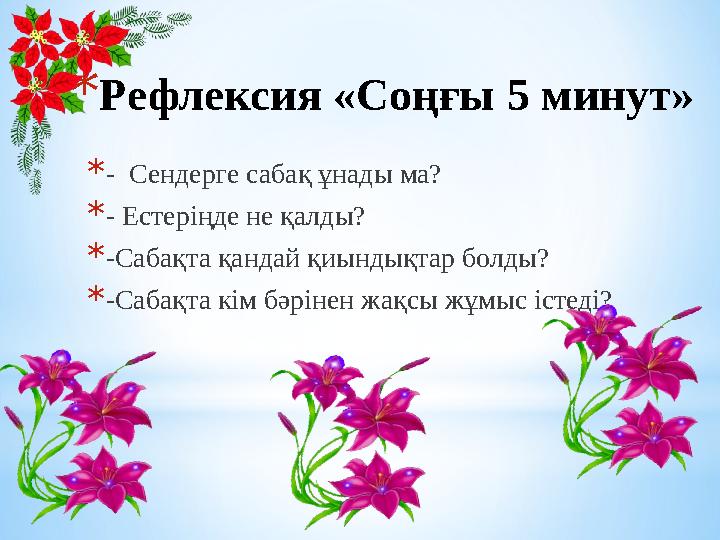 * Рефлексия «Соңғы 5 минут» * - Сендерге сабақ ұнады ма? * - Естеріңде не қалды? * -Сабақта қандай қиындықтар болды? * -Сабақта