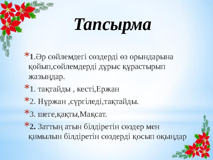 Тапсырма * 1 .Әр сөйлемдегі сөздерді өз орындарына қойып,сөйлемдерді дұрыс құрастырып жазыңдар. * 1. тақтайды , кесті,Ержан