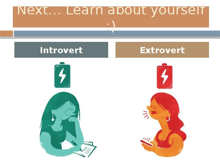 Next… Learn about yourself :) Introvert Extrovert