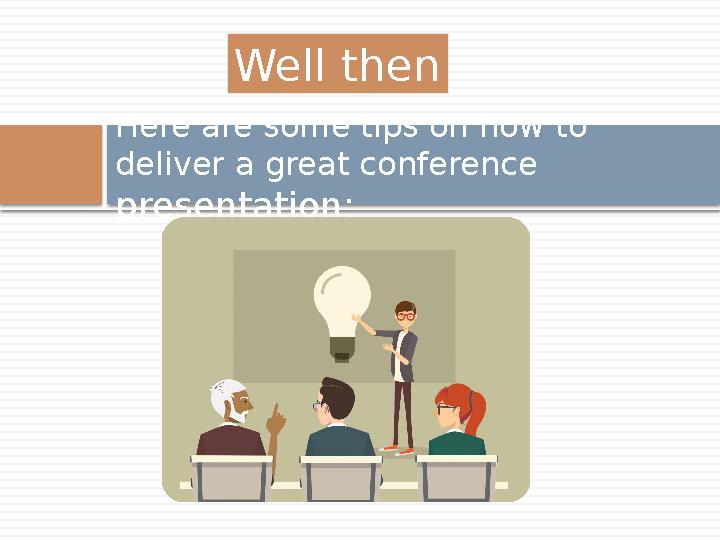 Here are some tips on how to deliver a great conference presentation: Well then