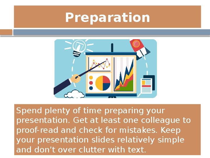 Preparation Spend plenty of time preparing your presentation. Get at least one colleague to proof-read and check for mistakes.