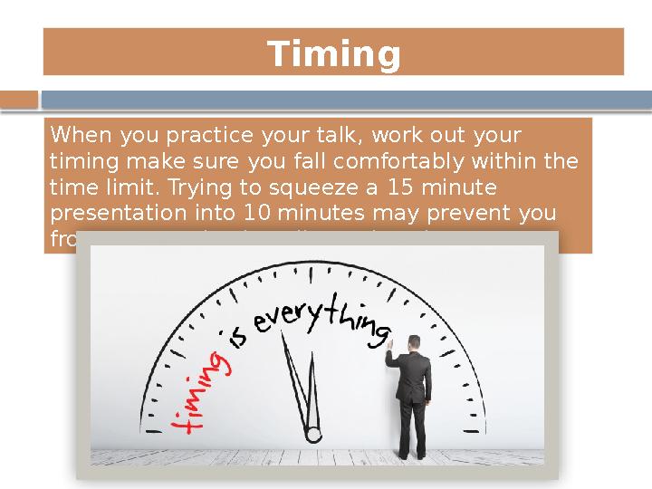 Timing When you practice your talk, work out your timing make sure you fall comfortably within the time limit. Trying to squee