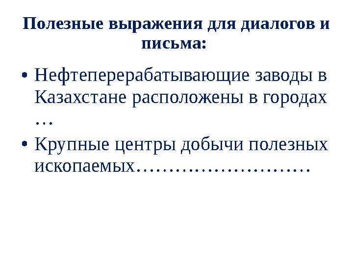 Полезные выражения для диалогов и письма: • Нефтеперерабатывающие заводы в Казахстане расположены в городах … • Крупные цент