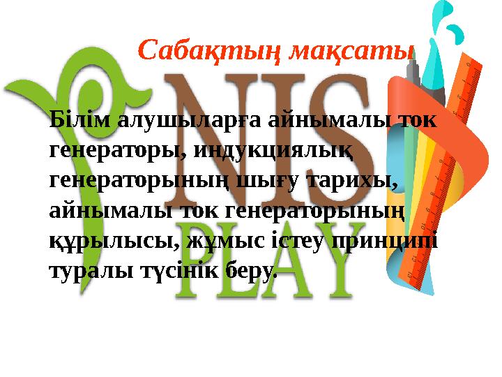 Сабақтың мақсаты Білім алушыларға айнымалы ток генераторы, индукциялық генераторының шығу тарихы, айнымалы ток генераторының