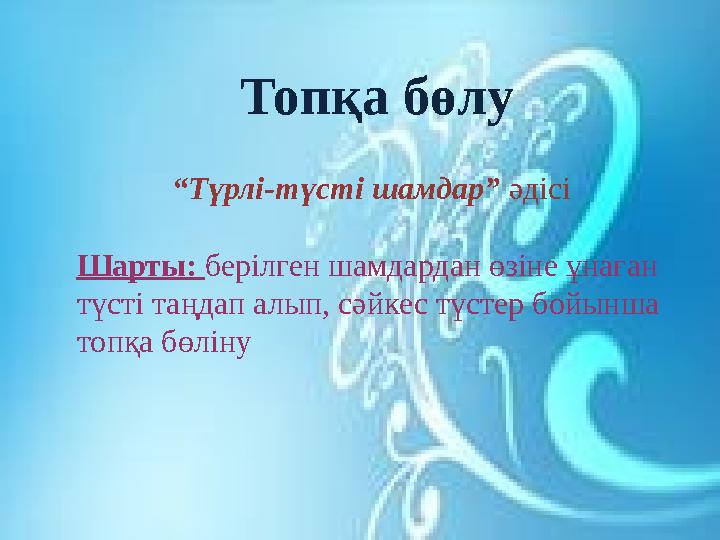 Топқа бөлу “ Түрлі-түсті шамдар” әдісі Шарты: берілген шамдардан өзіне ұнаған түсті таңдап алып, сәйкес түстер бойынша топқа