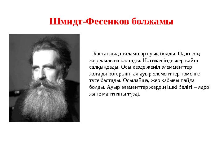 Шмидт-Фесенков болжамы Бастапқыда ғаламшар суық болды. Одан соң жер жылына бастады. Нәтижесінде жер қайта салқындады. Осы