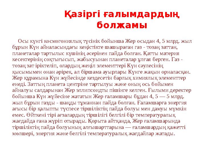 Қазіргі ғалымдардың болжамы Осы күнгі космогониялық түсінік бойынша Жер осыдан 4, 5 млрд. жыл бұрын Күн айналасындағы кең