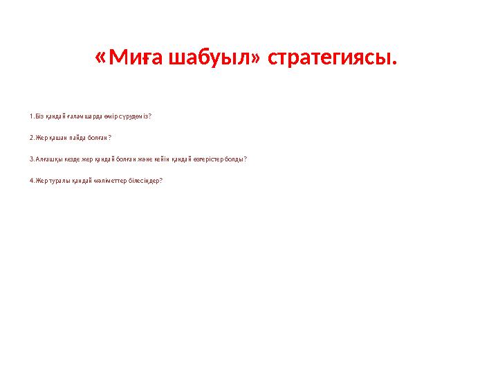 « Миға шабуыл» стратегиясы. 1.Біз қандай ғаламшарда өмір сүрудеміз? 2.Жер қашан пайда болған? 3.Алғашқы кезде жер қандай болғ