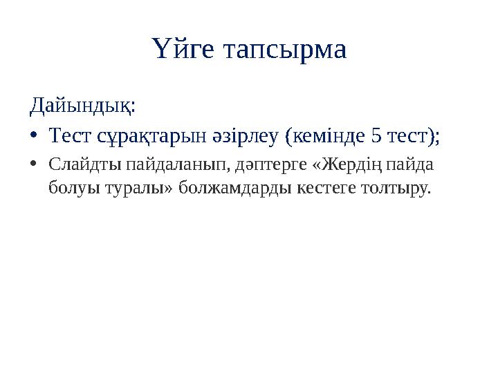 Үйге тапсырма Дайындық: • Тест сұрақтарын әзірлеу (кемінде 5 тест); • Слайдты пайдаланып, дәптерге «Жердің пайда болуы туралы»