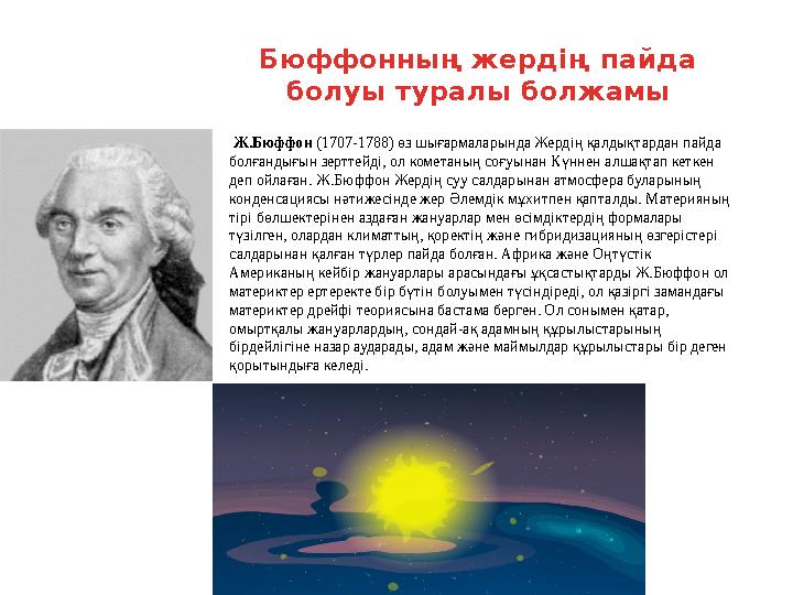 Бюффонның жердің пайда болуы туралы болжамы Ж.Бюффон (1707-1788) өз шығармаларында Жердің қалдықтардан пайда болғандығын зе