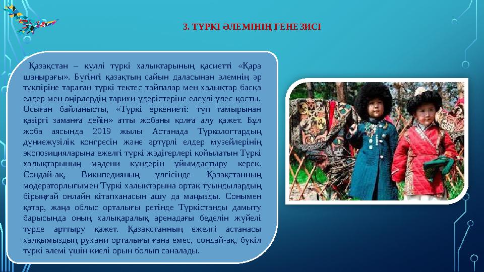 3. ТҮРКІ Ə ЛЕМІНІҢ ГЕНЕЗИСІ Қазақстан – күллі түркі халықтарының қасиетті «Қара шаңырағы». Бүгінгі қазақтың сайын