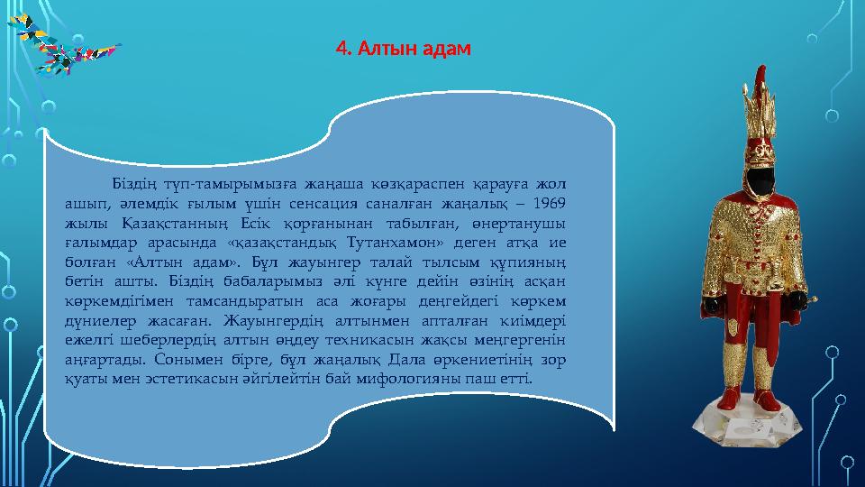 4. Алтын адам Біздің түп-тамырымызға жаңаша көз қа распен қарауға жол ашып, әлемдік ғы лым үшін сенсац